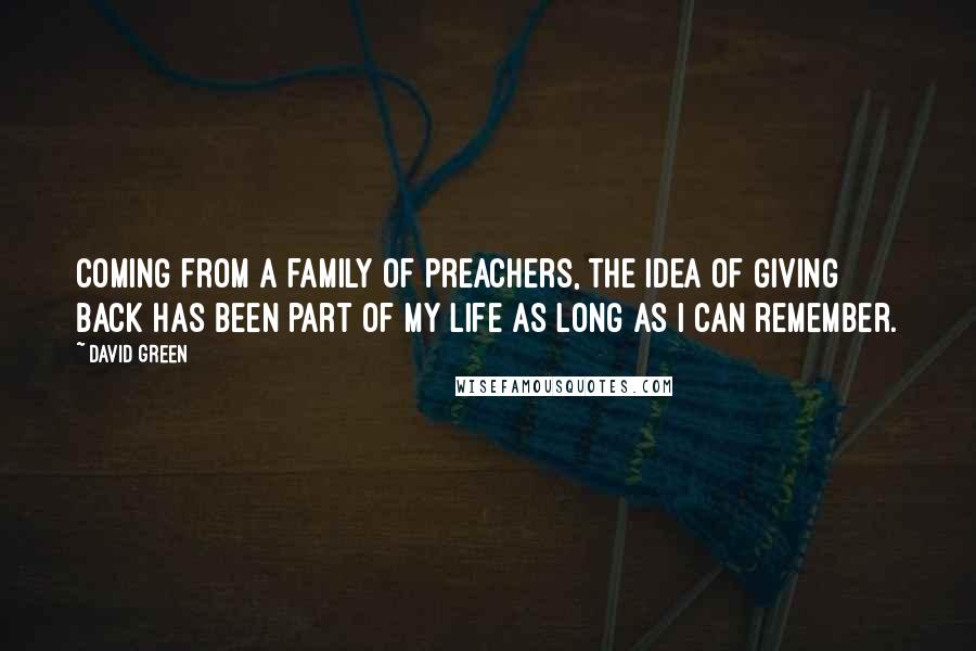 David Green quotes: Coming from a family of preachers, the idea of giving back has been part of my life as long as I can remember.