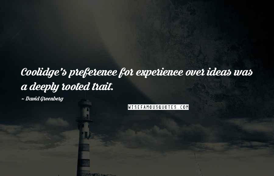 David Greenberg quotes: Coolidge's preference for experience over ideas was a deeply rooted trait.