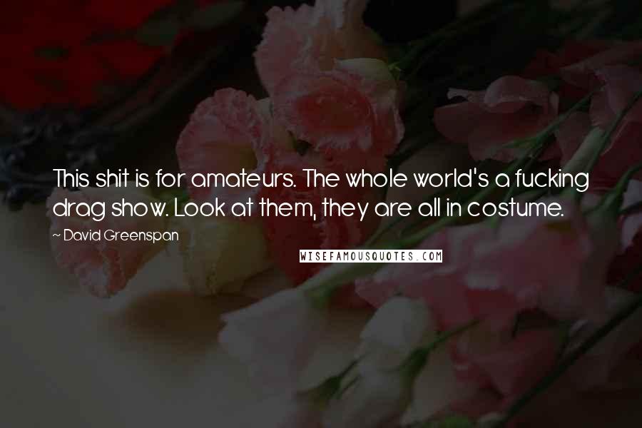 David Greenspan quotes: This shit is for amateurs. The whole world's a fucking drag show. Look at them, they are all in costume.