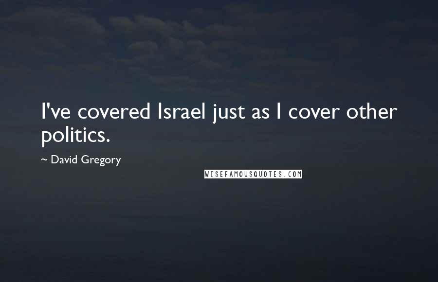David Gregory quotes: I've covered Israel just as I cover other politics.
