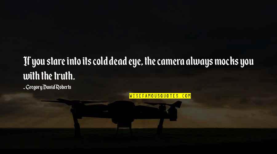 David Gregory Roberts Quotes By Gregory David Roberts: If you stare into its cold dead eye,