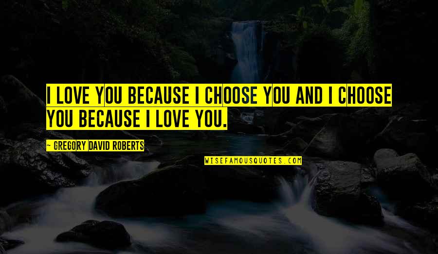 David Gregory Roberts Quotes By Gregory David Roberts: I love you because I choose you and