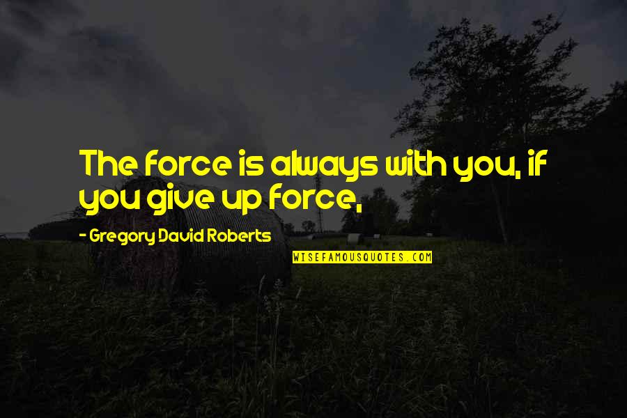 David Gregory Roberts Quotes By Gregory David Roberts: The force is always with you, if you