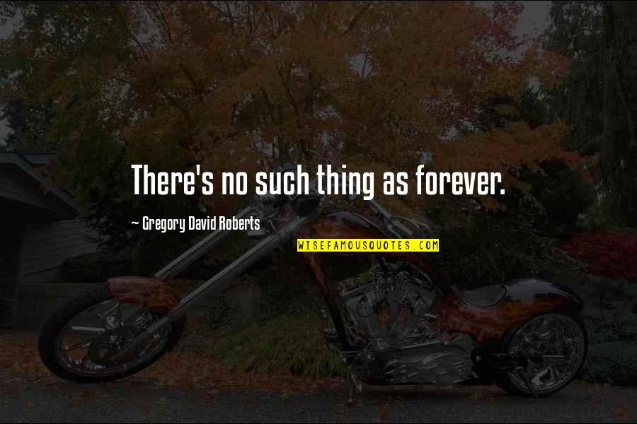 David Gregory Roberts Quotes By Gregory David Roberts: There's no such thing as forever.