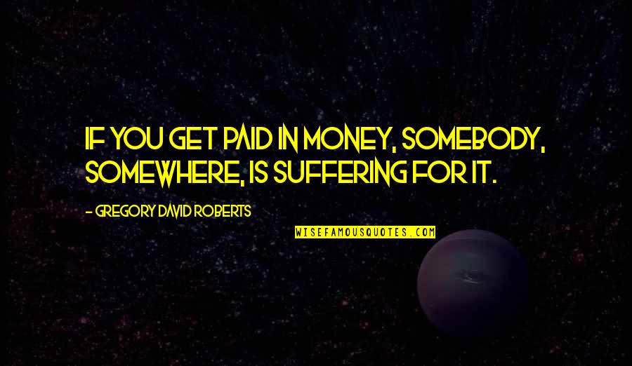 David Gregory Roberts Quotes By Gregory David Roberts: If you get paid in money, somebody, somewhere,