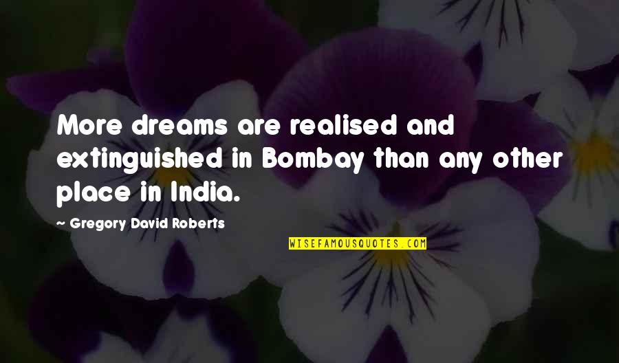 David Gregory Roberts Quotes By Gregory David Roberts: More dreams are realised and extinguished in Bombay