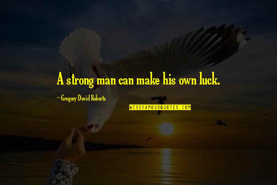 David Gregory Roberts Quotes By Gregory David Roberts: A strong man can make his own luck.
