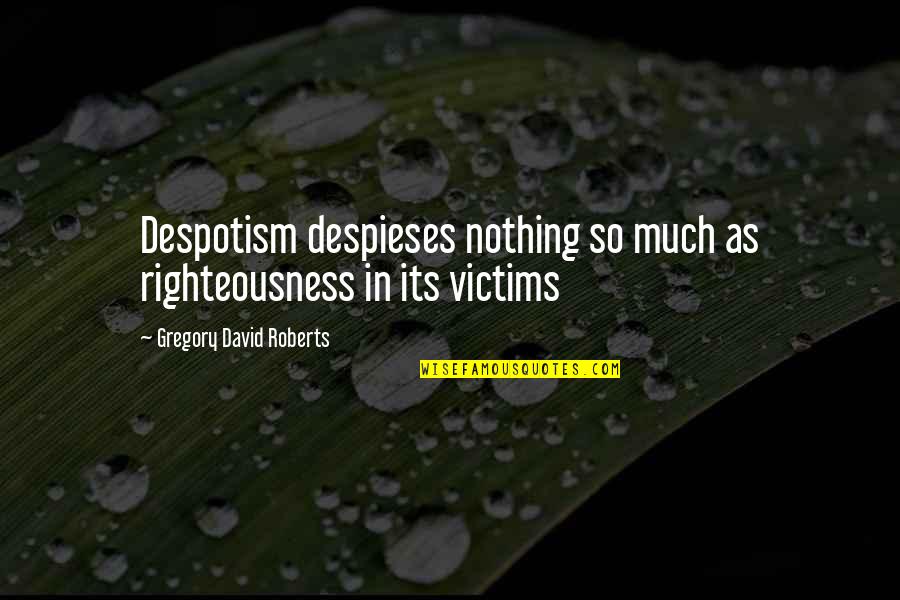 David Gregory Roberts Quotes By Gregory David Roberts: Despotism despieses nothing so much as righteousness in