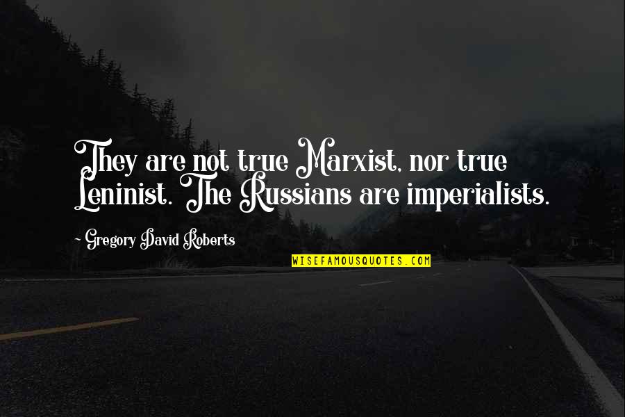 David Gregory Roberts Quotes By Gregory David Roberts: They are not true Marxist, nor true Leninist.