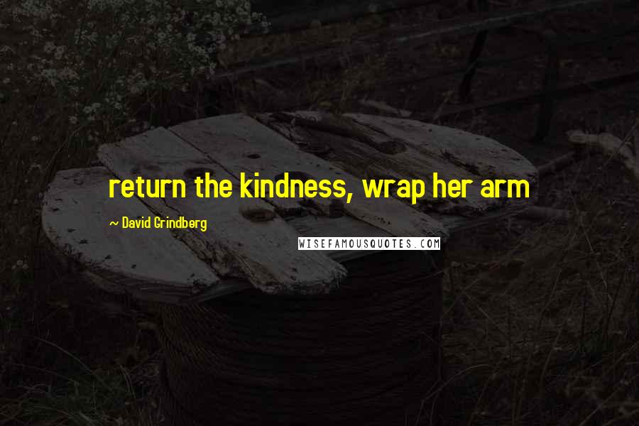 David Grindberg quotes: return the kindness, wrap her arm