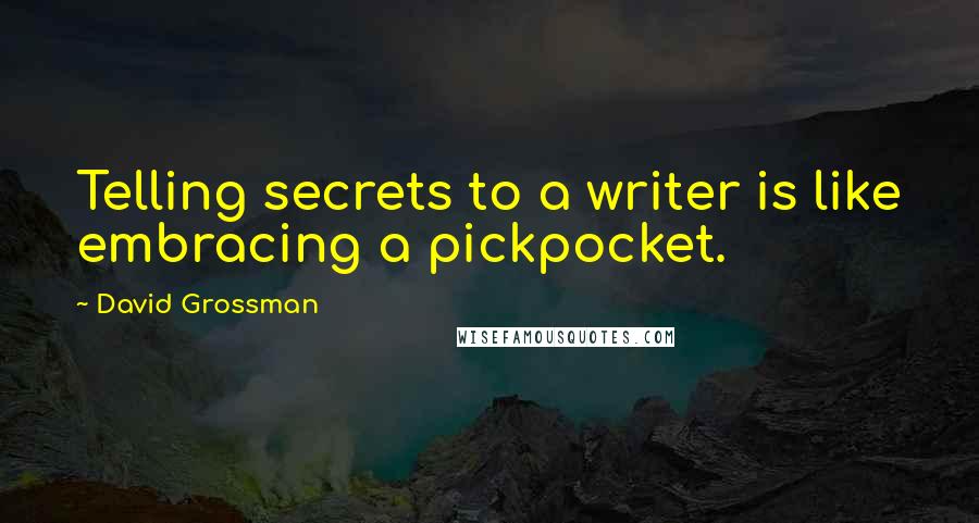 David Grossman quotes: Telling secrets to a writer is like embracing a pickpocket.