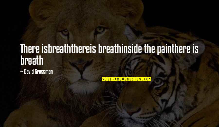 David Grossman Quotes By David Grossman: There isbreaththereis breathinside the painthere is breath