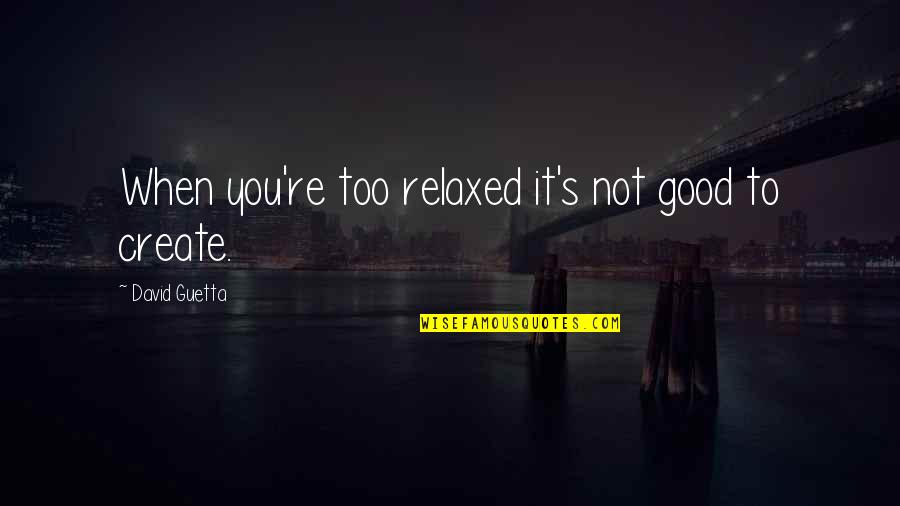 David Guetta Best Quotes By David Guetta: When you're too relaxed it's not good to
