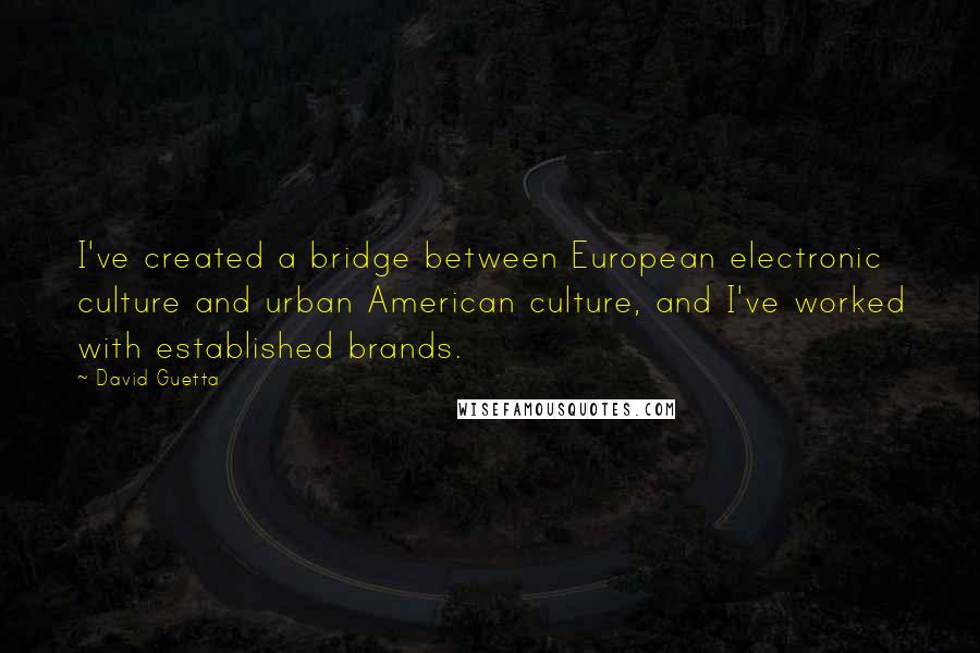 David Guetta quotes: I've created a bridge between European electronic culture and urban American culture, and I've worked with established brands. David Guetta quotes: I've created a bridge between European electronic culture and urban American culture, and I've worked with established brands.