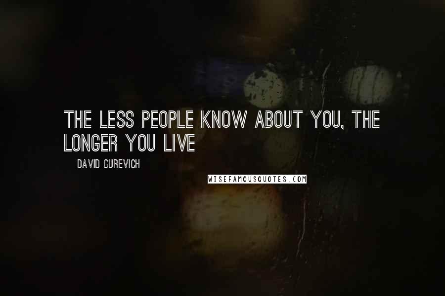 David Gurevich quotes: The less people know about you, the longer you live