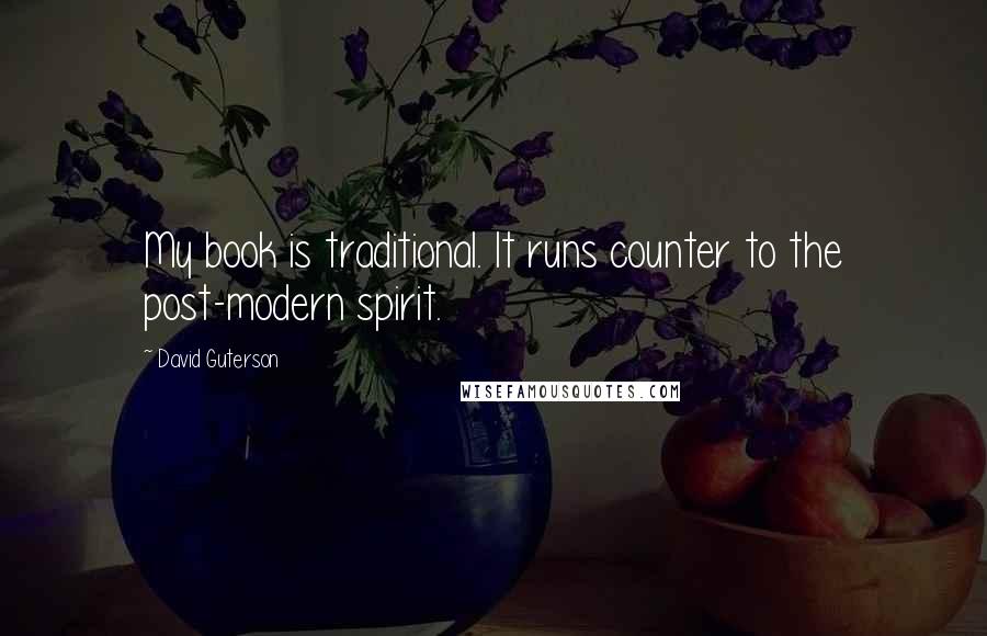 David Guterson quotes: My book is traditional. It runs counter to the post-modern spirit.