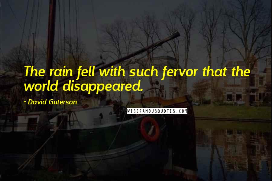 David Guterson quotes: The rain fell with such fervor that the world disappeared.
