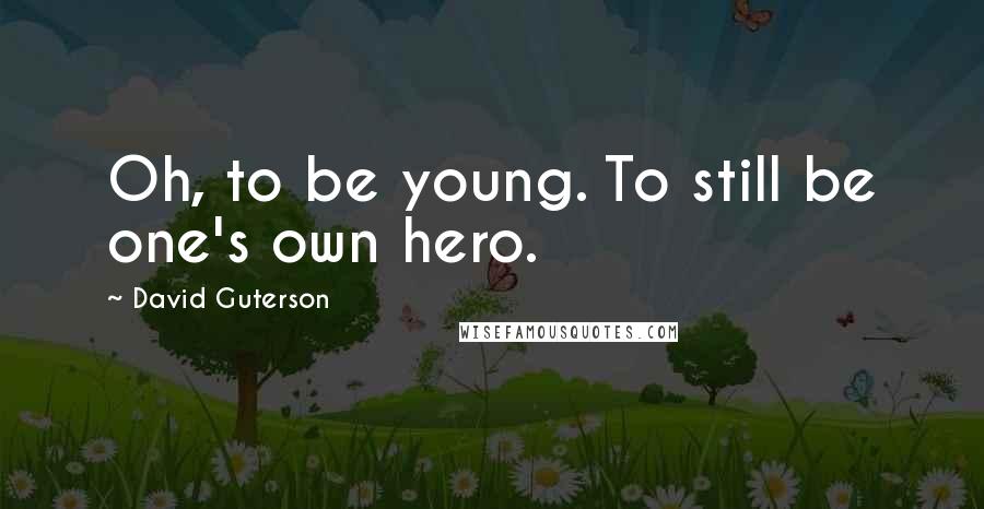 David Guterson quotes: Oh, to be young. To still be one's own hero.