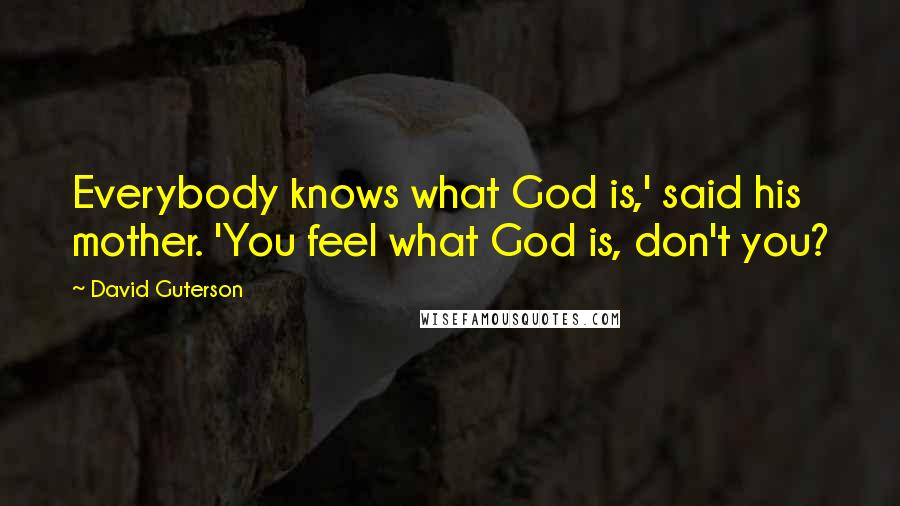 David Guterson quotes: Everybody knows what God is,' said his mother. 'You feel what God is, don't you?