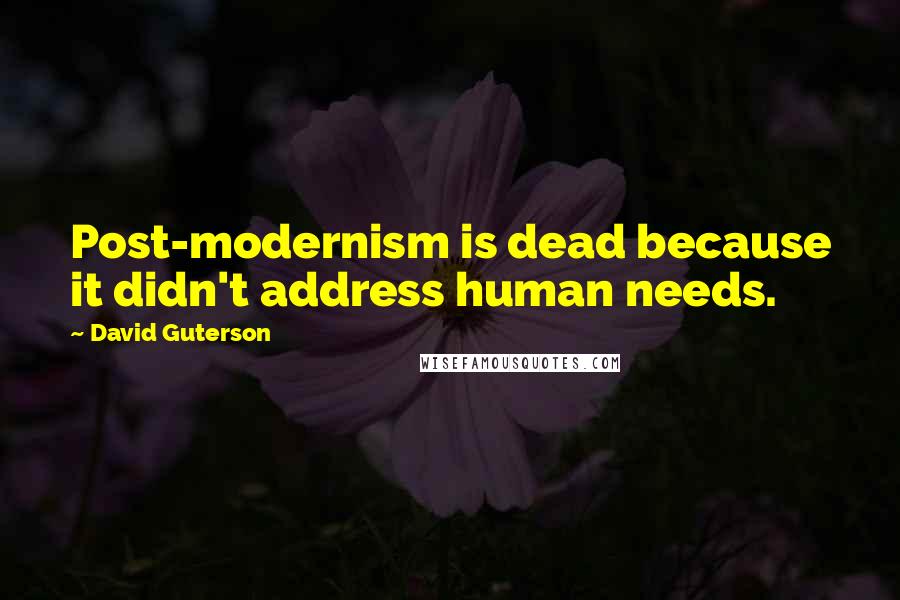 David Guterson quotes: Post-modernism is dead because it didn't address human needs.