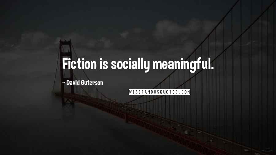 David Guterson quotes: Fiction is socially meaningful.