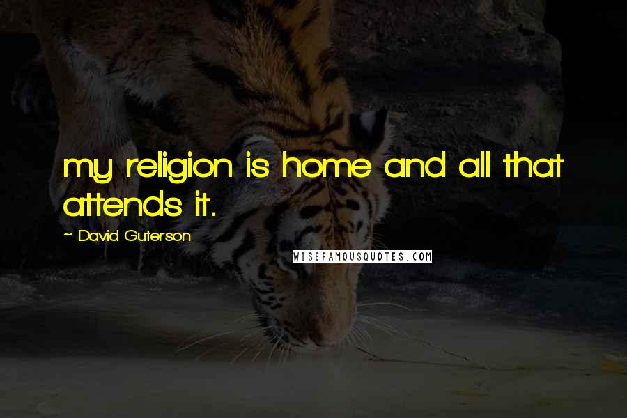 David Guterson quotes: my religion is home and all that attends it.