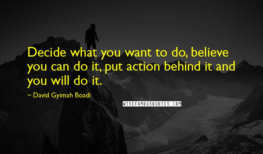David Gyimah Boadi quotes: Decide what you want to do, believe you can do it, put action behind it and you will do it.