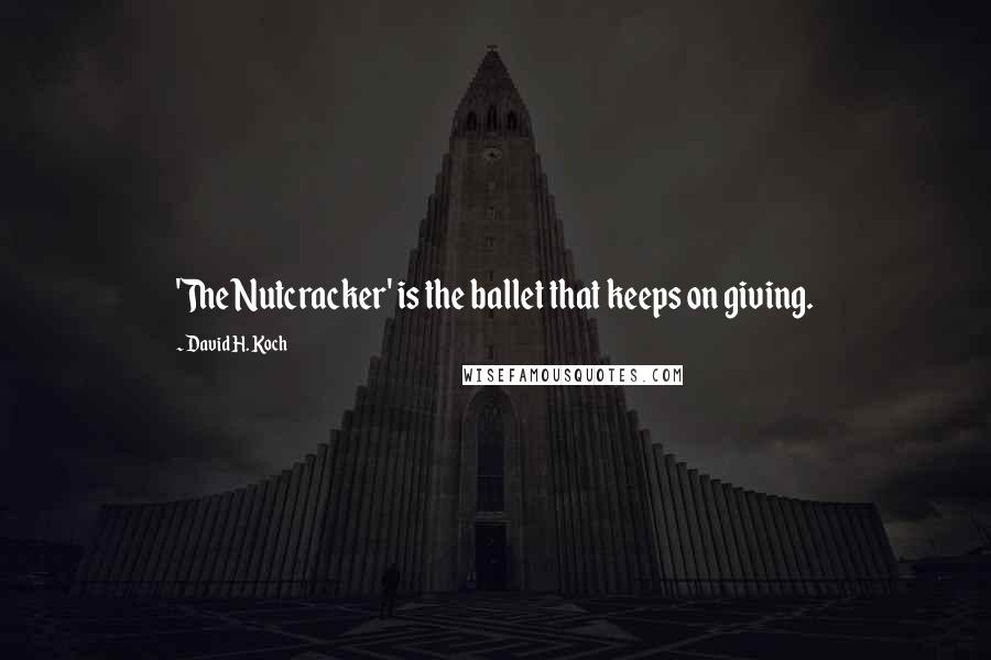 David H. Koch quotes: 'The Nutcracker' is the ballet that keeps on giving.