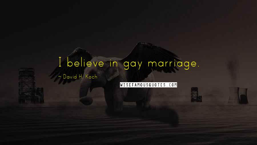 David H. Koch quotes: I believe in gay marriage.