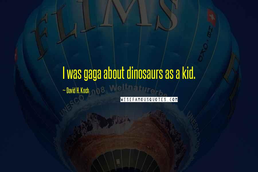 David H. Koch quotes: I was gaga about dinosaurs as a kid.