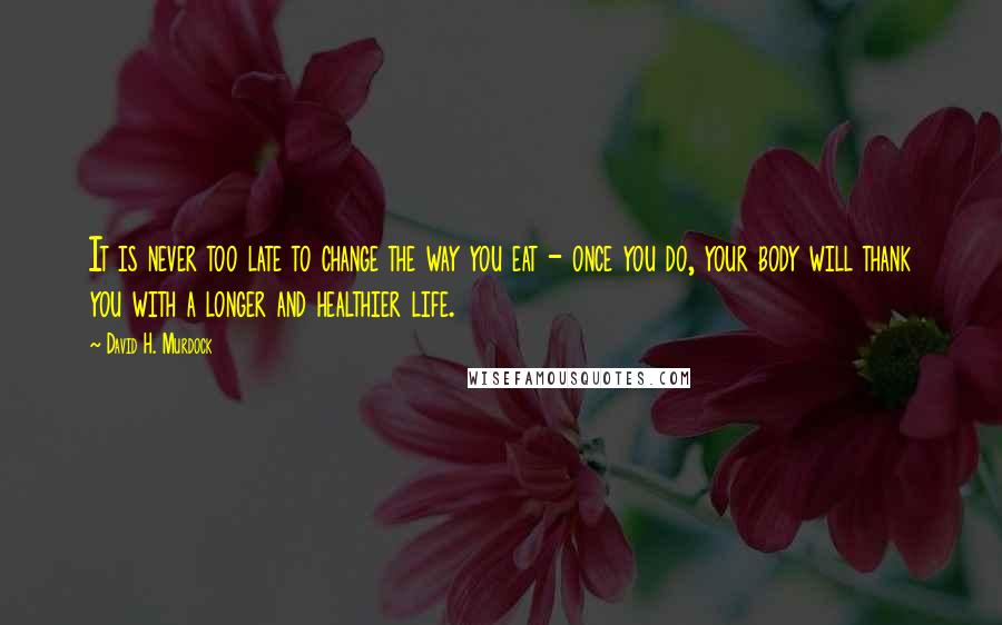 David H. Murdock quotes: It is never too late to change the way you eat - once you do, your body will thank you with a longer and healthier life.