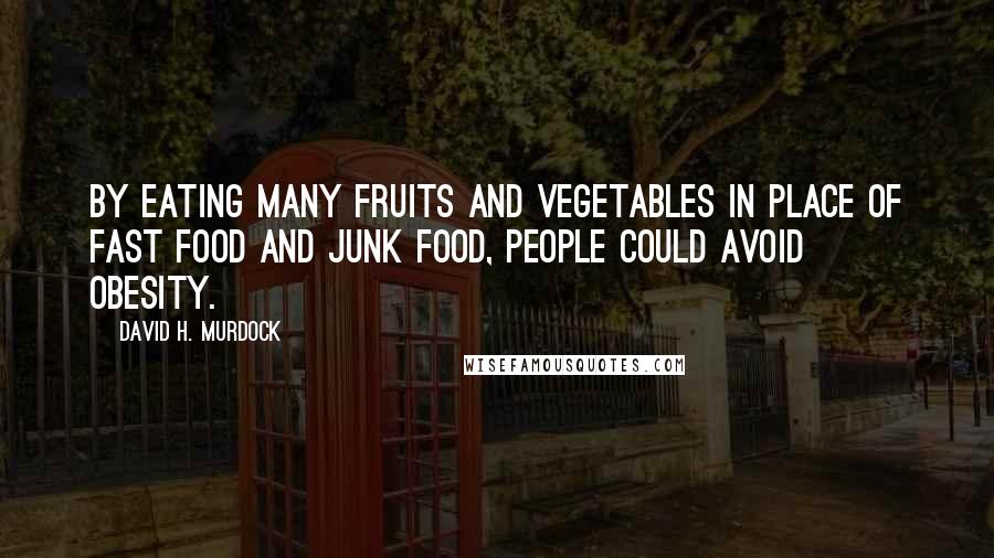 David H. Murdock quotes: By eating many fruits and vegetables in place of fast food and junk food, people could avoid obesity.