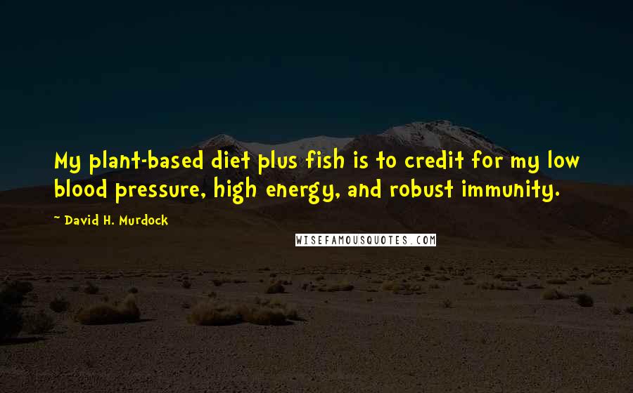 David H. Murdock quotes: My plant-based diet plus fish is to credit for my low blood pressure, high energy, and robust immunity.