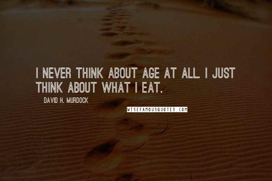 David H. Murdock quotes: I never think about age at all. I just think about what I eat.
