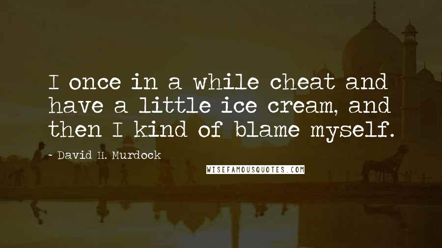 David H. Murdock quotes: I once in a while cheat and have a little ice cream, and then I kind of blame myself.