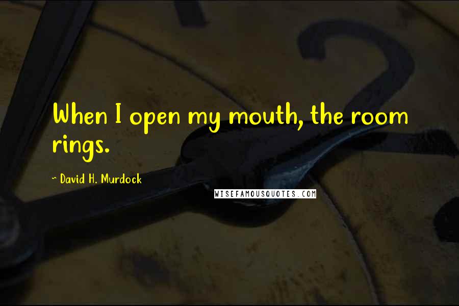 David H. Murdock quotes: When I open my mouth, the room rings.