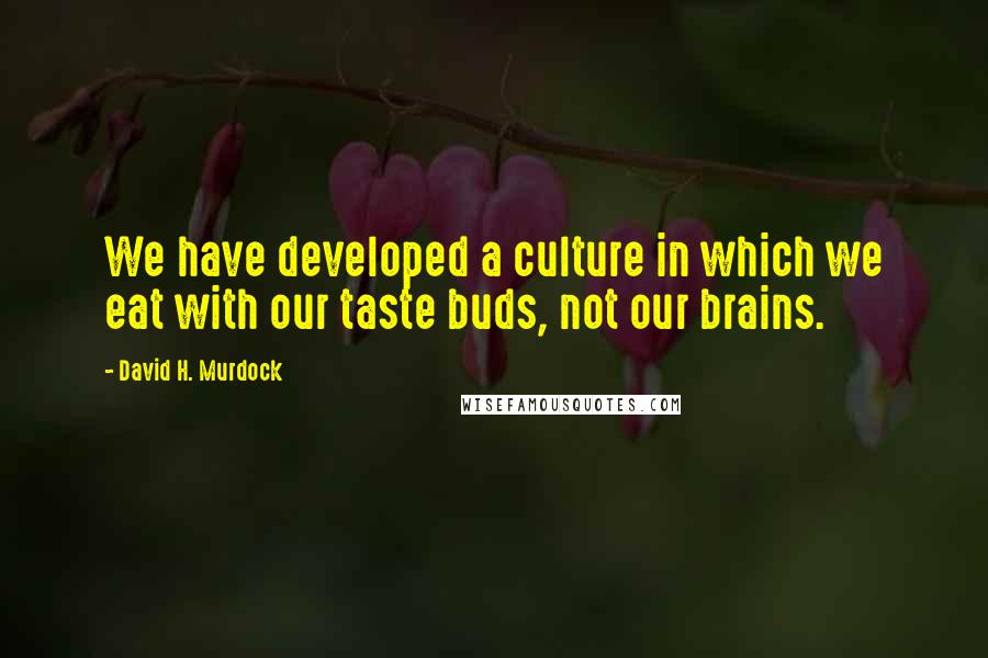 David H. Murdock quotes: We have developed a culture in which we eat with our taste buds, not our brains.