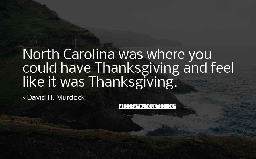 David H. Murdock quotes: North Carolina was where you could have Thanksgiving and feel like it was Thanksgiving.