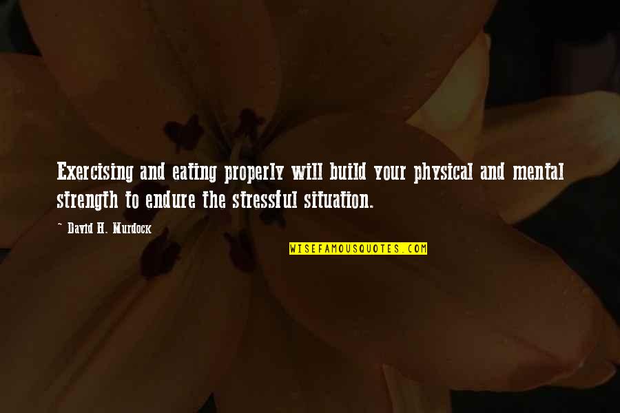David H Murdock Quotes By David H. Murdock: Exercising and eating properly will build your physical