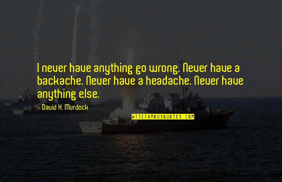 David H Murdock Quotes By David H. Murdock: I never have anything go wrong. Never have