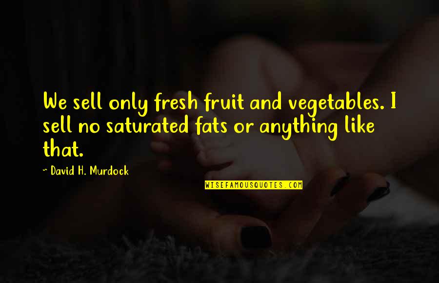 David H Murdock Quotes By David H. Murdock: We sell only fresh fruit and vegetables. I