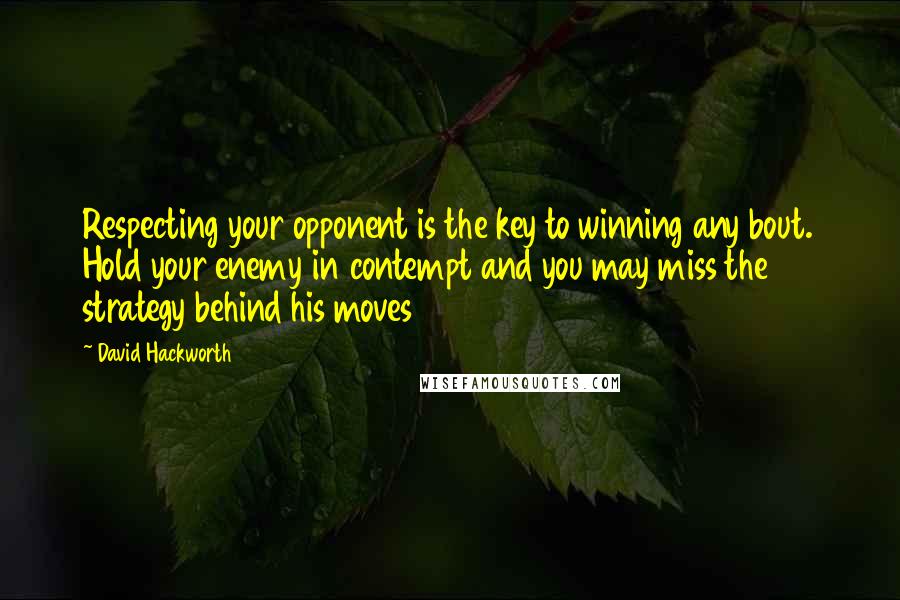 David Hackworth quotes: Respecting your opponent is the key to winning any bout. Hold your enemy in contempt and you may miss the strategy behind his moves