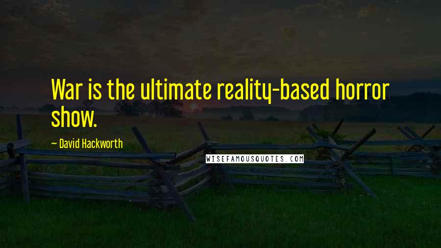 David Hackworth quotes: War is the ultimate reality-based horror show.