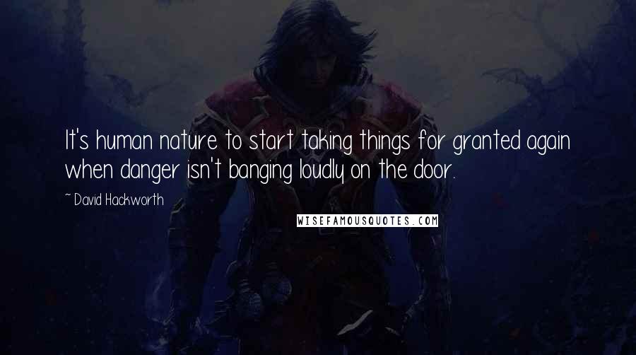 David Hackworth quotes: It's human nature to start taking things for granted again when danger isn't banging loudly on the door.