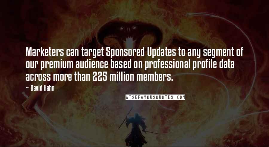 David Hahn quotes: Marketers can target Sponsored Updates to any segment of our premium audience based on professional profile data across more than 225 million members.