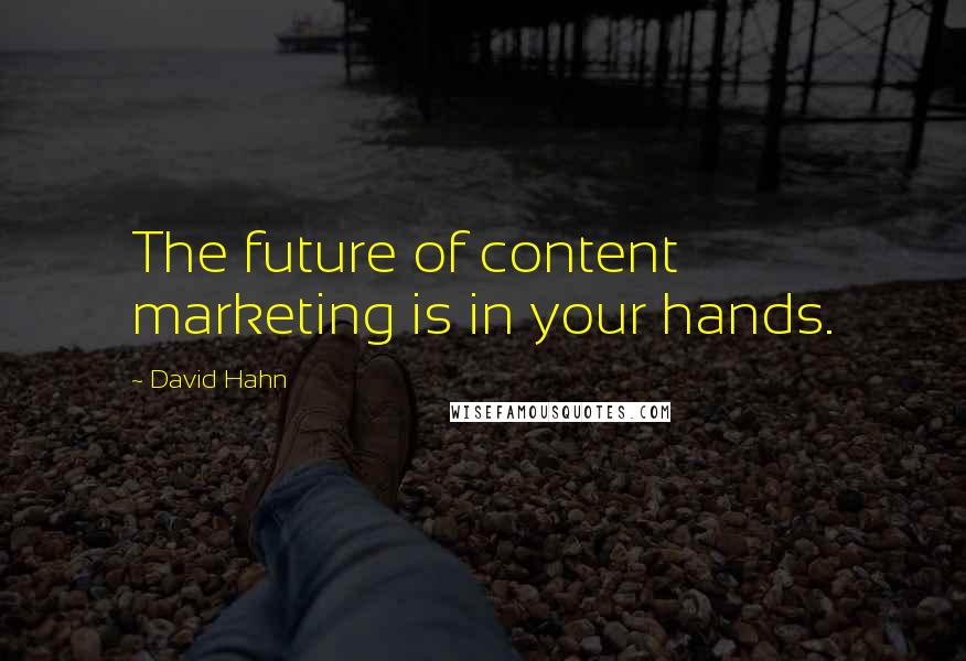 David Hahn quotes: The future of content marketing is in your hands.