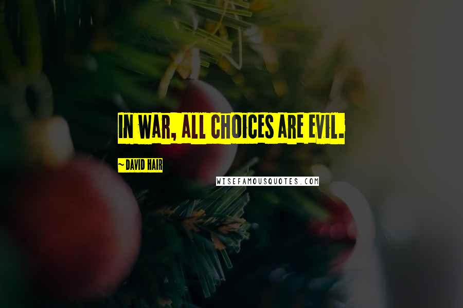 David Hair quotes: In war, all choices are evil.
