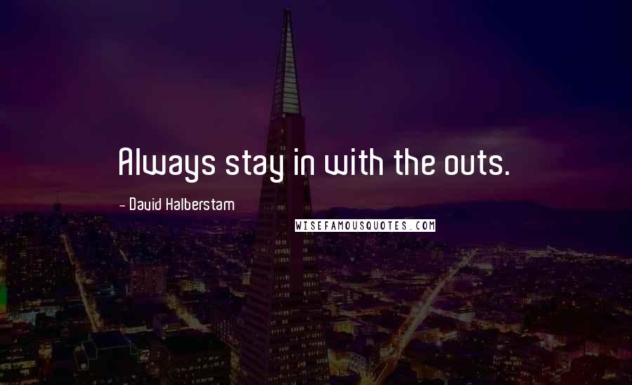 David Halberstam quotes: Always stay in with the outs.