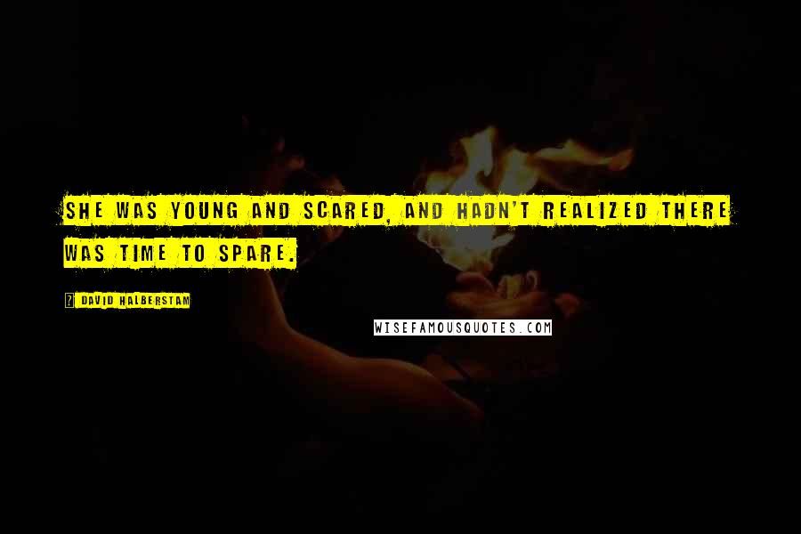 David Halberstam quotes: She was young and scared, and hadn't realized there was time to spare.
