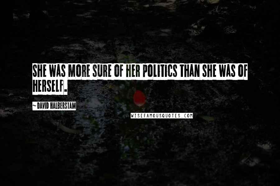 David Halberstam quotes: She was more sure of her politics than she was of herself.